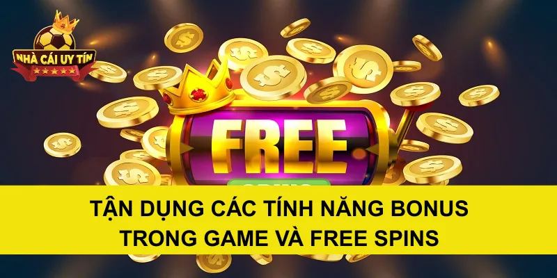 Tận Dụng Các Tính Năng Bonus Trong Game Và Free Spins